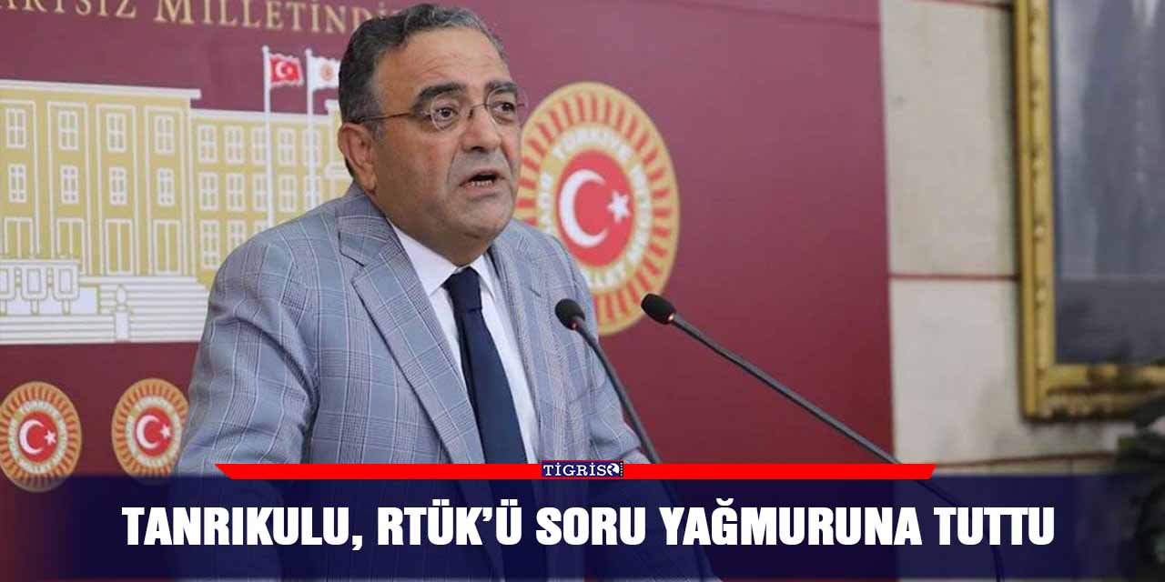 Tanrıkulu, RTÜK’ü soru yağmuruna tuttu