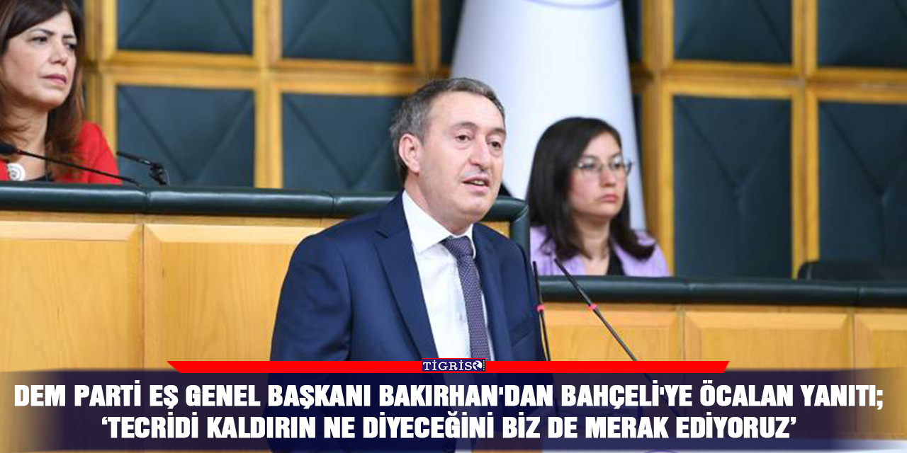 DEM Parti Eş Genel Başkanı Bakırhan’dan Bahçeli’ye Öcalan yanıtı