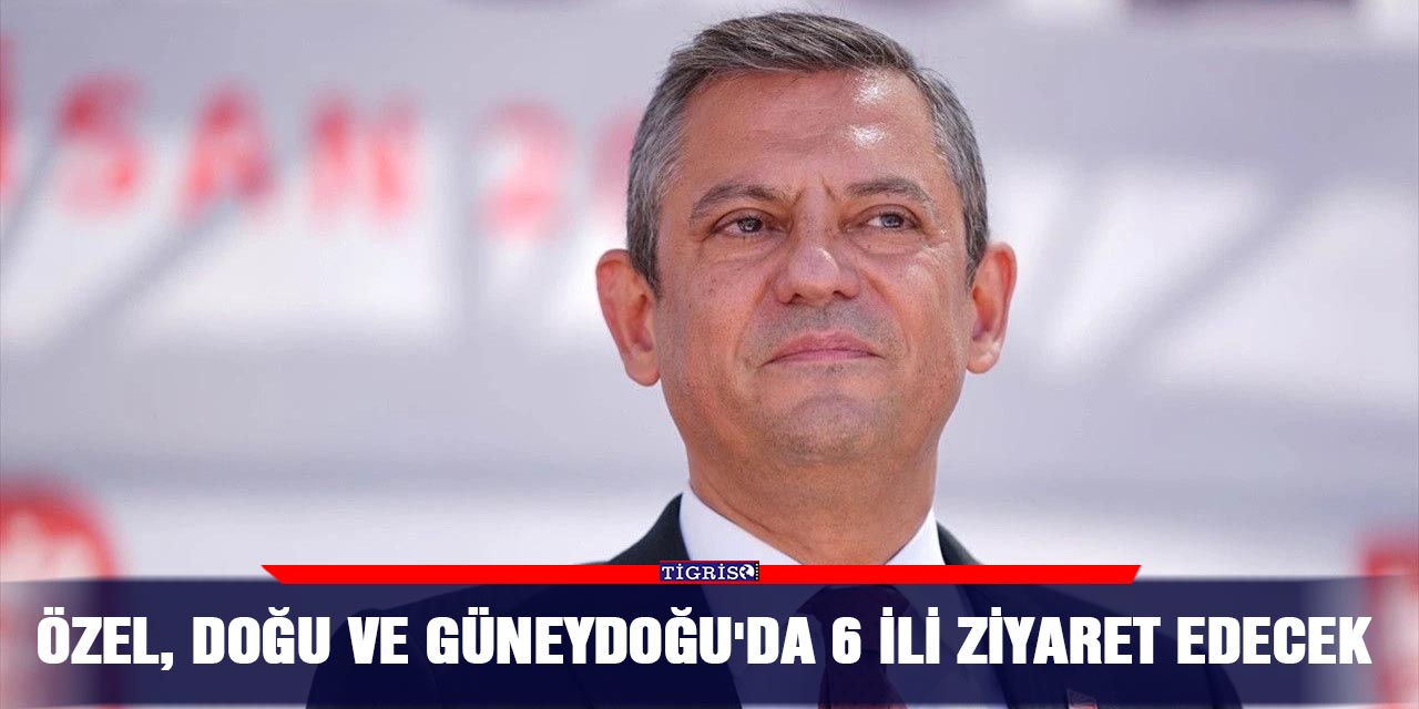 Özel, Doğu ve Güneydoğu’da 6 ili ziyaret edecek