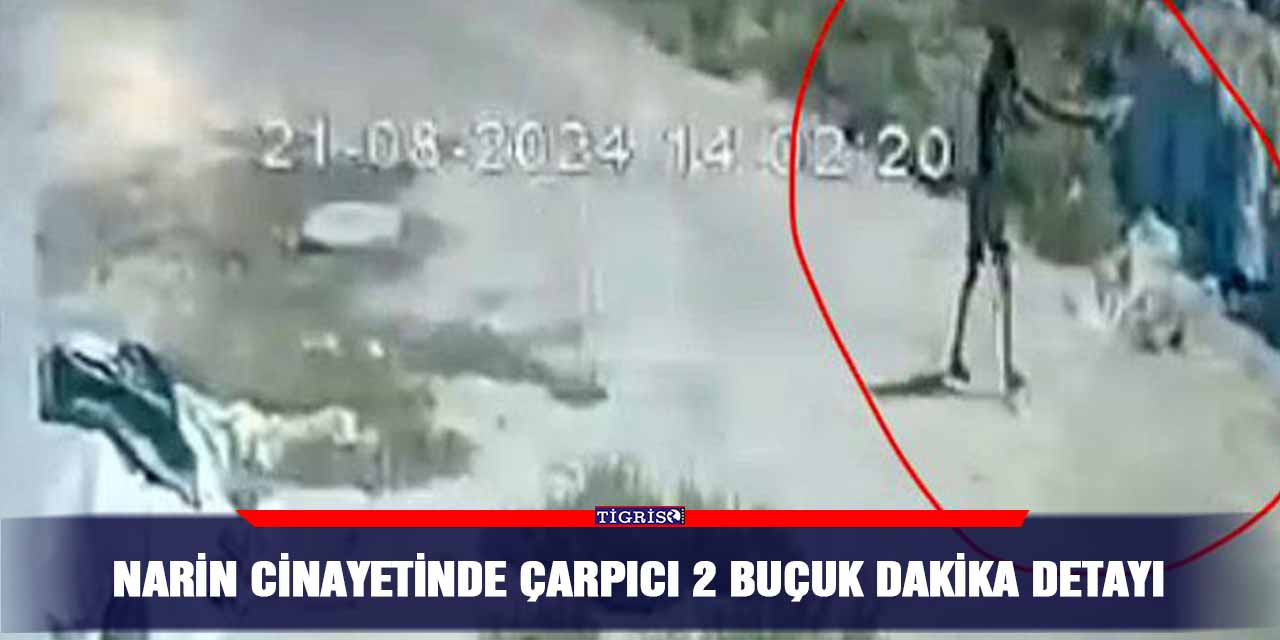 Narin cinayetinde çarpıcı 2 buçuk dakika detayı