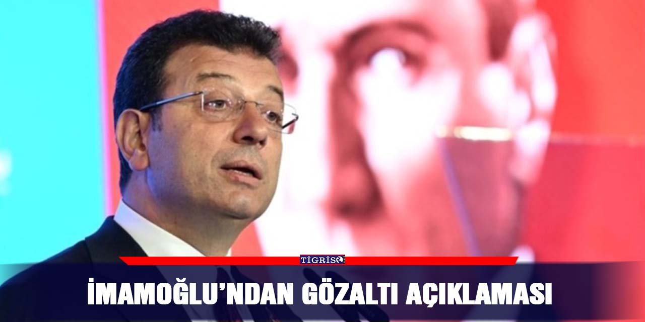 İmamoğlu’ndan gözaltı açıklaması