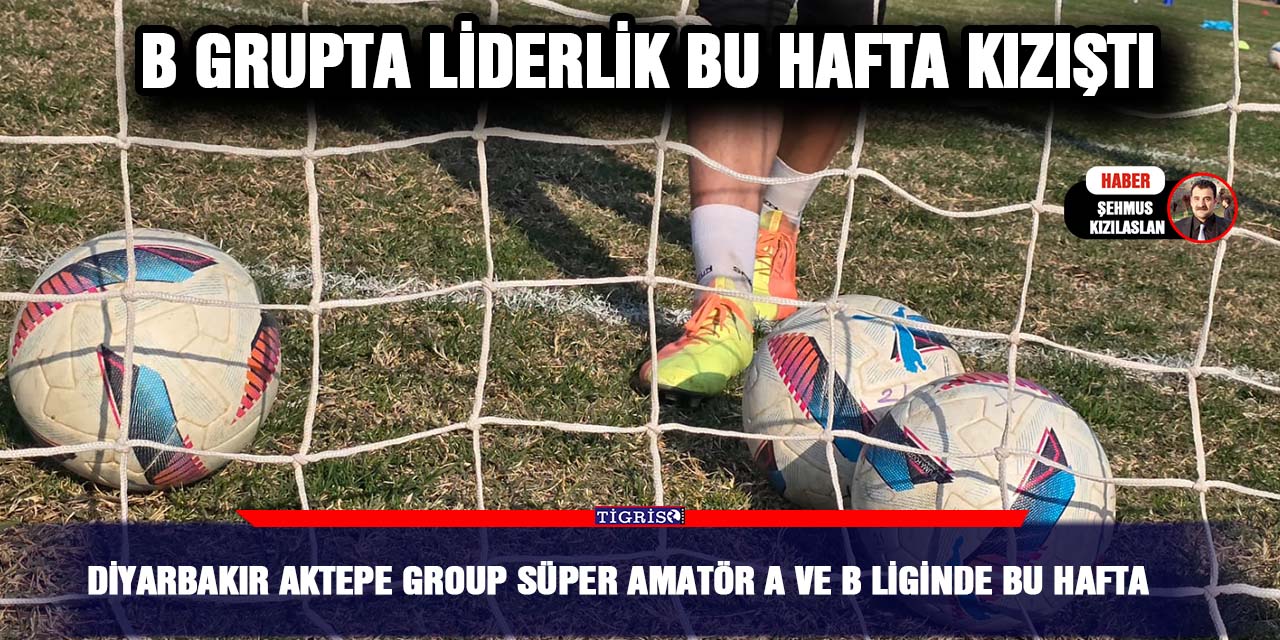 Diyarbakır AKTEPE GROUP Süper Amatör A ve B liginde bu hafta