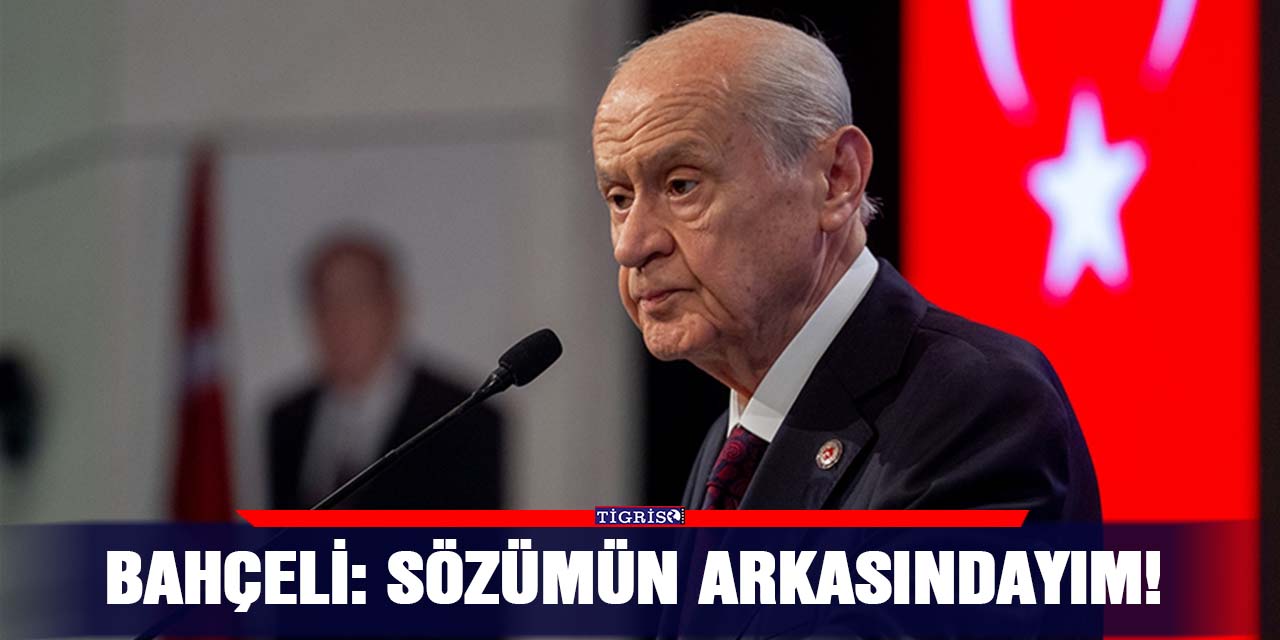 Bahçeli: Sözümün arkasındayım!